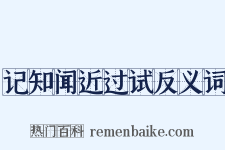 记知闻近过试反义词是什么意思的图片